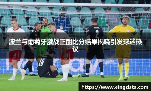 波兰与葡萄牙激战正酣比分结果揭晓引发球迷热议