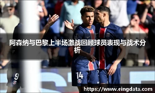 阿森纳与巴黎上半场激战回顾球员表现与战术分析